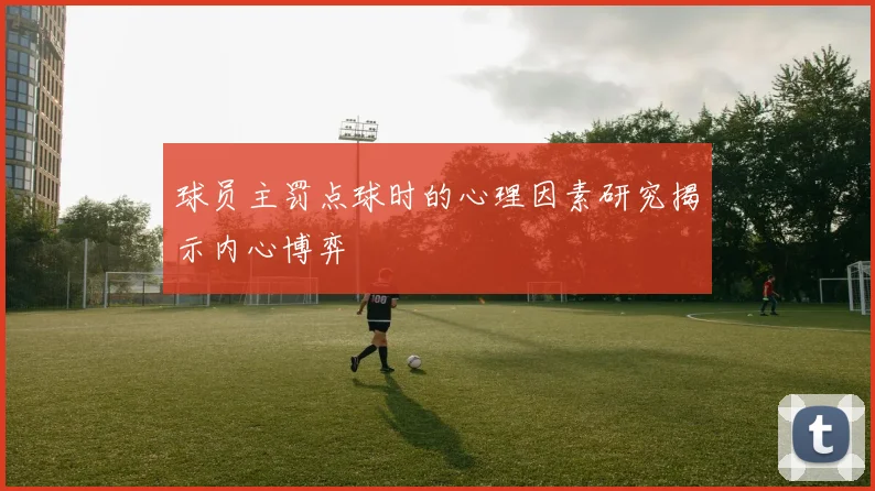 球员主罚点球时的心理因素研究揭示内心博弈