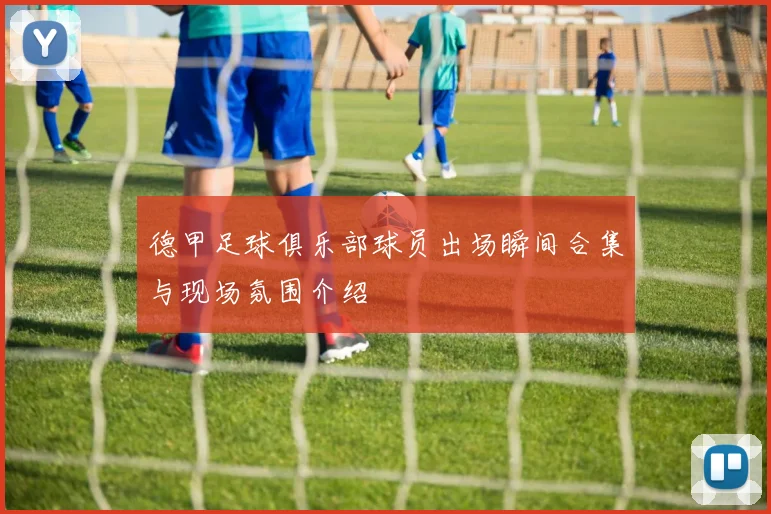 德甲足球俱乐部球员出场瞬间合集与现场氛围介绍