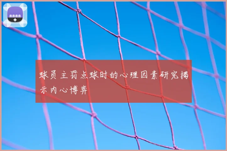 球员主罚点球时的心理因素研究揭示内心博弈