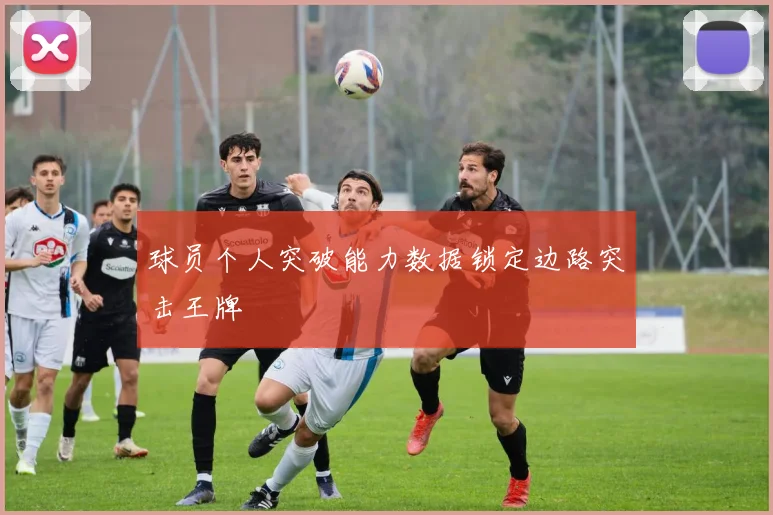 球员个人突破能力数据锁定边路突击王牌