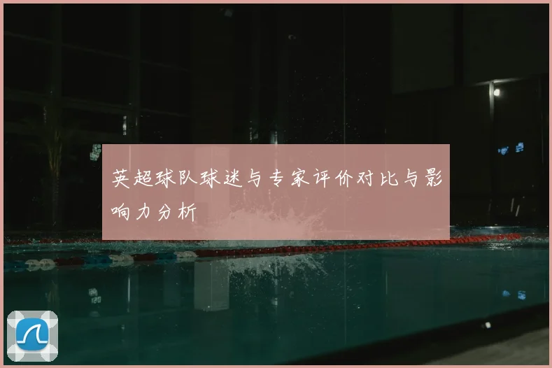 英超球队球迷与专家评价对比与影响力分析