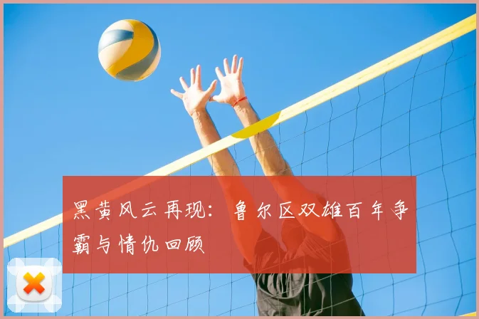 黑黄风云再现：鲁尔区双雄百年争霸与情仇回顾