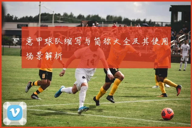 意甲球队缩写与简称大全及其使用场景解析