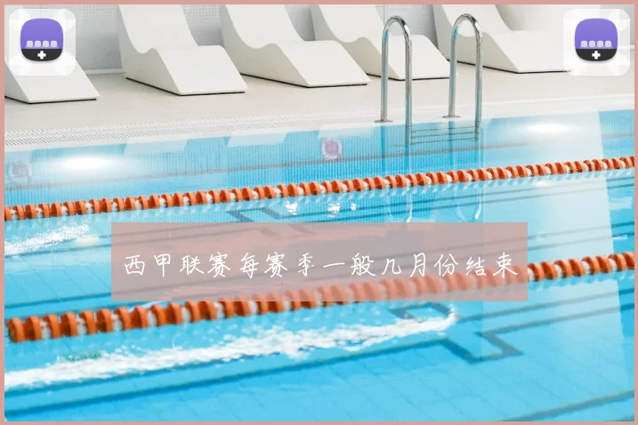 西甲联赛每赛季一般几月份结束