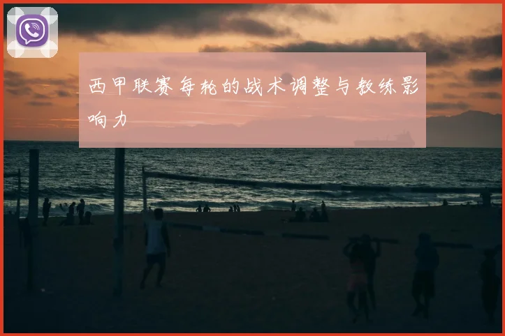 西甲联赛每轮的战术调整与教练影响力