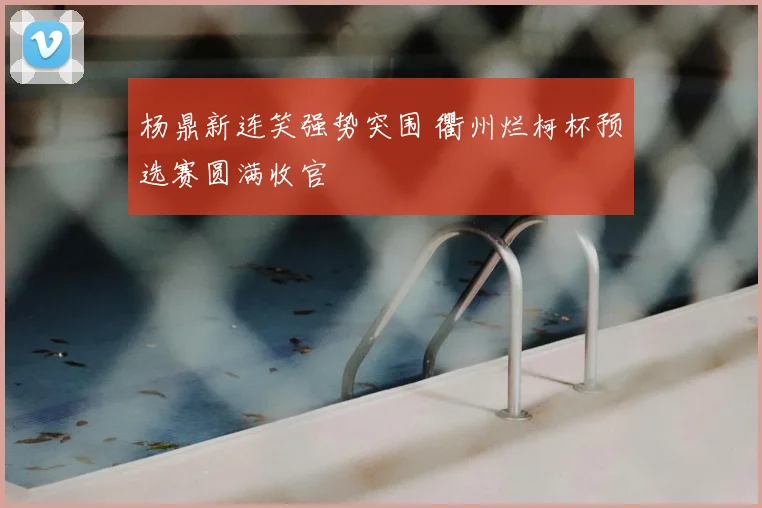 杨鼎新连笑强势突围 衢州烂柯杯预选赛圆满收官