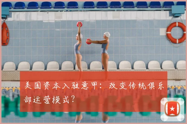 美国资本入驻意甲：改变传统俱乐部运营模式？