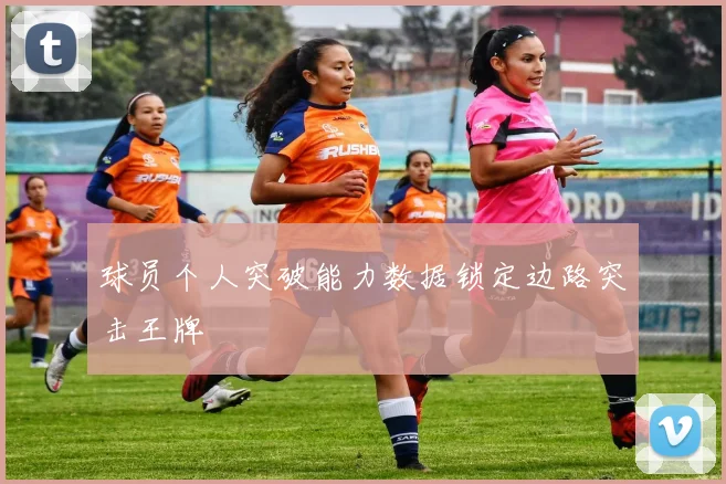 球员个人突破能力数据锁定边路突击王牌