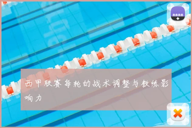 西甲联赛每轮的战术调整与教练影响力
